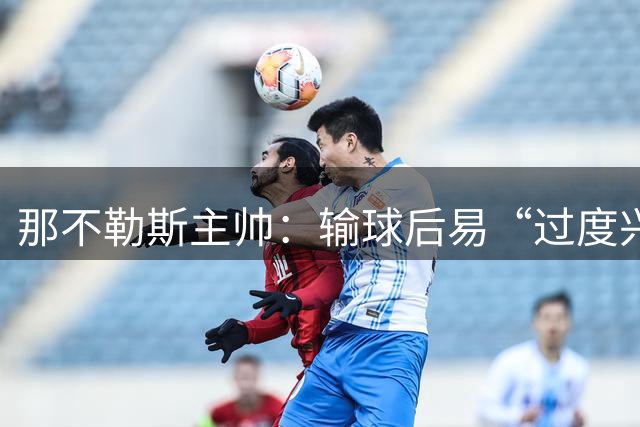 那不勒斯主帅：输球后易“过度兴奋或抑郁”，争冠对手是国米